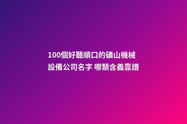 100個好聽順口的礦山機械設備公司名字 哪類含義靠譜
